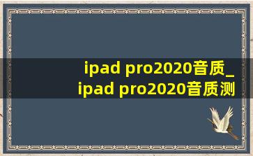 ipad pro2020音质_ipad pro2020音质测评